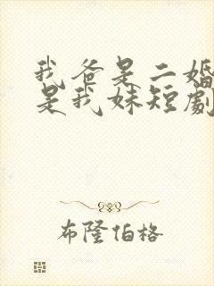 我爸是二婚校花是我妹短剧免费全集