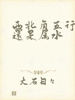 西北角五行属金还是属水