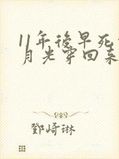 11年后早死白月光穿回来了短剧免费看