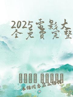 2025电影大全免费完整观看