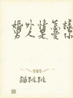 婚外情怎样判断男人是爱你 还是睡你