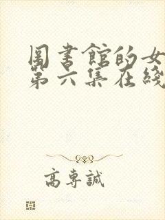 图书馆的女朋友第六集在线观看