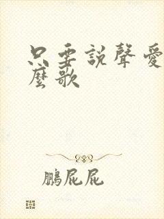 只要说声爱我什么歌