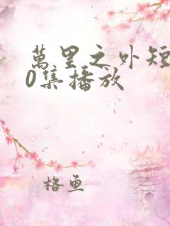 万里之外短剧70集播放