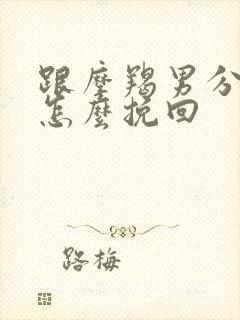 跟摩羯男分手了怎么挽回