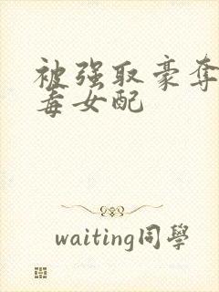 被强取豪夺的恶毒女配