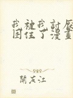 我被我讨厌的人困住了漫画免费