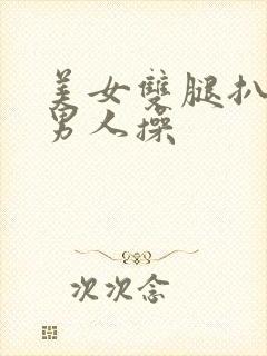 美女双腿扒开让男人操