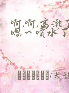 啊,啊,高潮了嗯～喷水了a