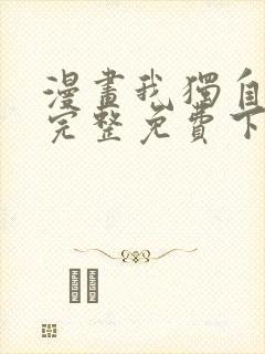 漫画我独自升级完整免费下拉式观看