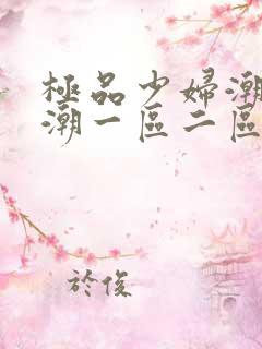 极品少妇潮喷高潮一区二区三区