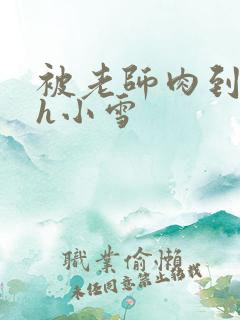 被老师肉到失禁h小雪