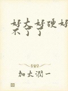 好大好硬好爽受不了了