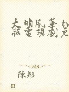 大明风华 tv版电视剧免费版全集