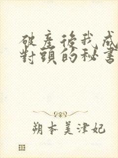 破产后我成了死对头的秘书短剧全集