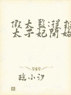 假太监:从推倒太子妃开始免费阅读全文小说