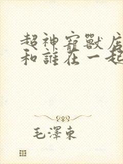 超神宠兽店苏平和谁在一起了