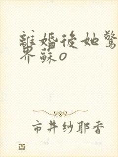 离婚后她惊艳世界苏o