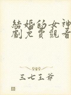 结婚的女神电视剧免费观看完整版