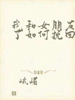 我和女朋友分手了如何挽回