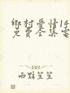 乡村爱情14部免费全集电视剧