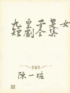 九皇子是女儿身短剧全集