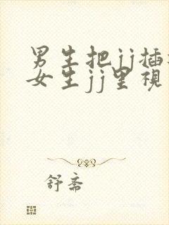 男生把jj插进女生jj里视频