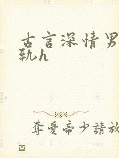 古言深情男主出轨h
