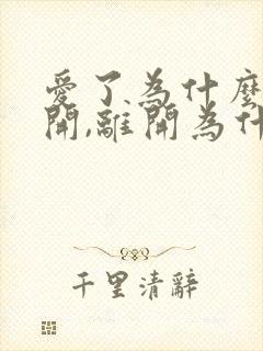 爱了为什么要离开,离开为什么要爱