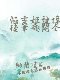 焰灵姬被俘虏之后笔趣阁全文免费阅