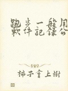 跑步一般用什么软件记录公里数