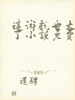 这游戏也太真实了小说免费全文阅读