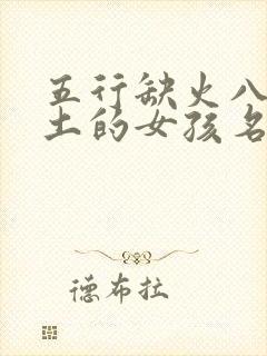 五行缺火八字喜土的女孩名字