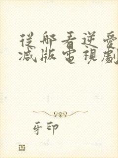 从哪看逆爱未删减版电视剧