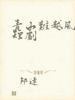 青山难越风掠过短剧