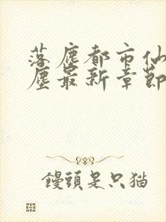 落尘都市仙尊洛尘最新章节