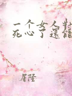 一个女人对男人死心了还能挽回吗