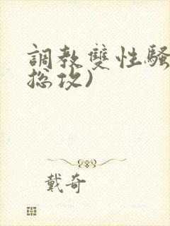 调教双性骚货(总攻)