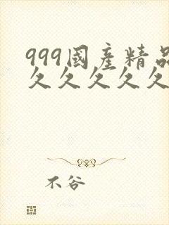 999国产精品久久久久久