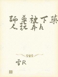 师尊被下药后遭人玩弄h