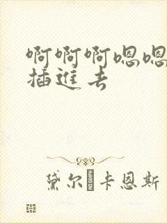 啊啊啊嗯嗯嗯快插进去