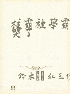 校霸被学霸A咬哭了