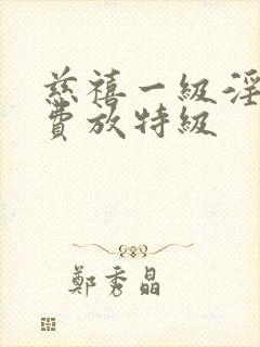 慈禧一级淫片免费放特级