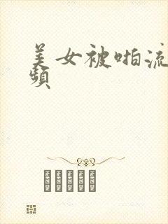 美女被啪流水视频