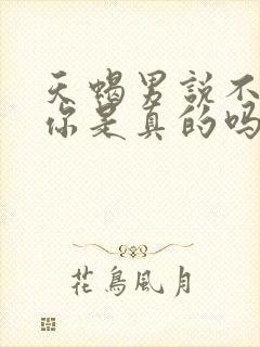 天蝎男说不喜欢你是真的吗