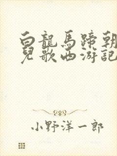 白龙马蹄朝西 儿歌西游记儿歌