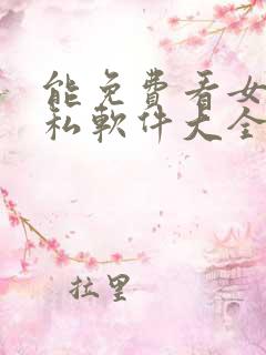 能免费看女生隐私软件大全