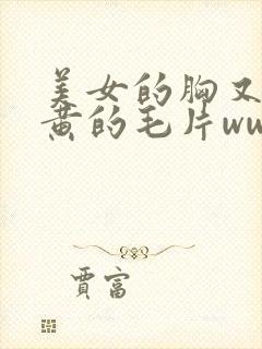 美女的胸又大又黄的毛片www