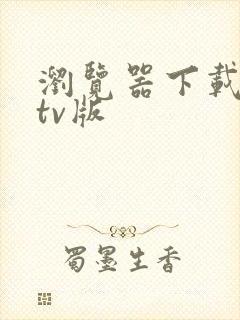 浏览器下载安装tv版