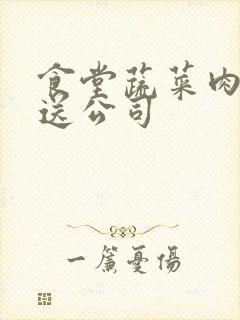 食堂蔬菜肉类配送公司